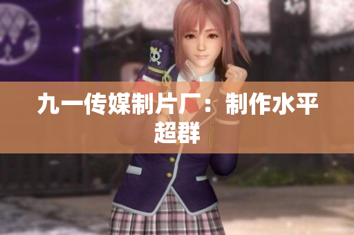 九一传媒制片厂：制作水平超群