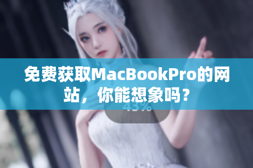 免费获取MacBookPro的网站，你能想象吗？