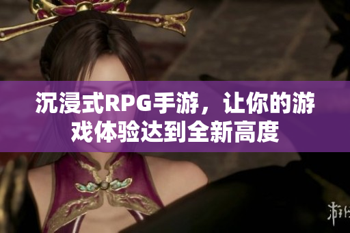 沉浸式RPG手游，让你的游戏体验达到全新高度