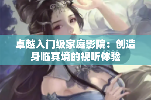 卓越入门级家庭影院：创造身临其境的视听体验