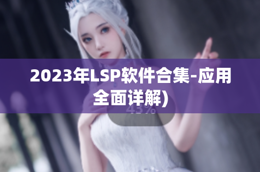 2023年LSP软件合集-应用全面详解)