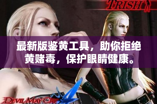 最新版鉴黄工具，助你拒绝黄赌毒，保护眼睛健康。