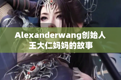 Alexanderwang创始人王大仁妈妈的故事