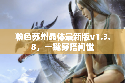 粉色苏州晶体最新版v1.3.8，一键穿搭问世