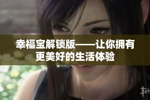 幸福宝解锁版——让你拥有更美好的生活体验