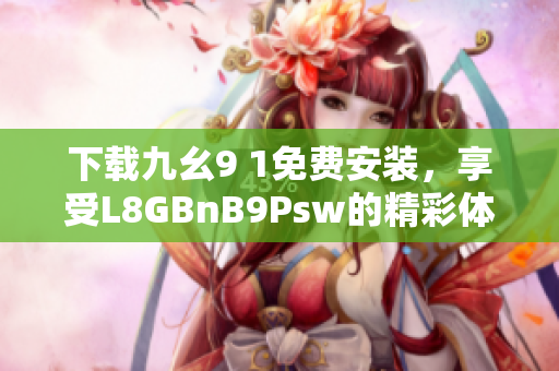 下载九幺9 1免费安装，享受L8GBnB9Psw的精彩体验