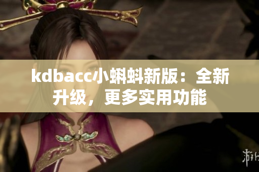 kdbacc小蝌蚪新版：全新升级，更多实用功能