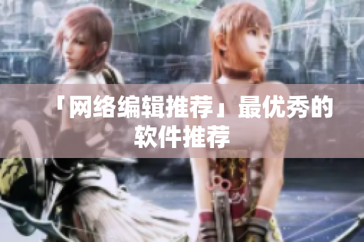 「网络编辑推荐」最优秀的软件推荐