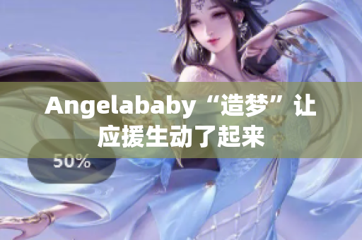Angelababy“造梦”让应援生动了起来