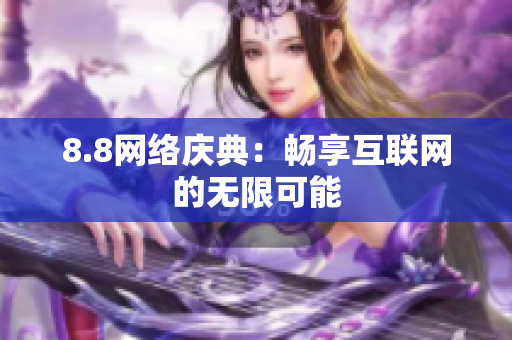 8.8网络庆典：畅享互联网的无限可能