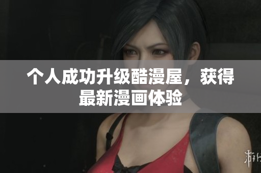 个人成功升级酷漫屋，获得最新漫画体验