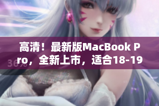 高清！最新版MacBook Pro，全新上市，适合18-19岁的你！