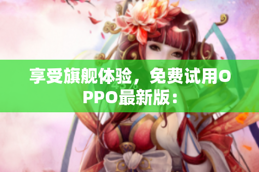 享受旗舰体验，免费试用OPPO最新版：