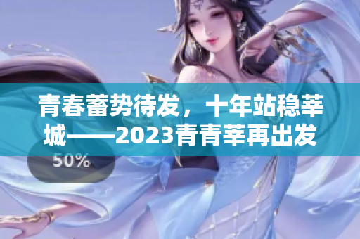 青春蓄势待发，十年站稳莘城——2023青青莘再出发
