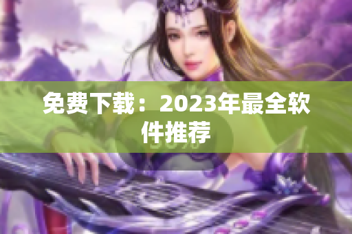免费下载：2023年最全软件推荐