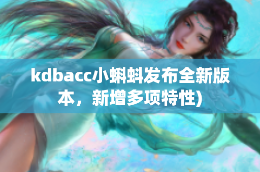 kdbacc小蝌蚪发布全新版本，新增多项特性)