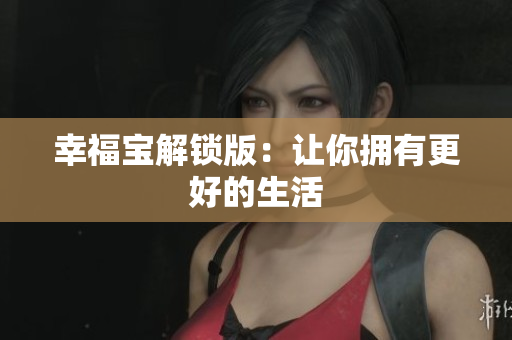 幸福宝解锁版：让你拥有更好的生活