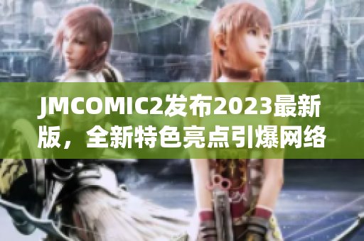 JMCOMIC2发布2023最新版，全新特色亮点引爆网络漫画阅读