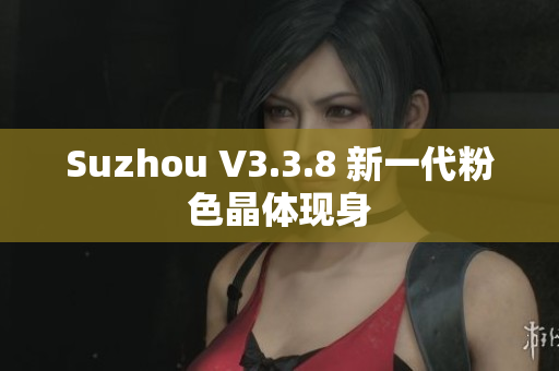 Suzhou V3.3.8 新一代粉色晶体现身