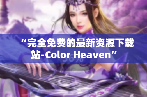“完全免费的最新资源下载站-Color Heaven”