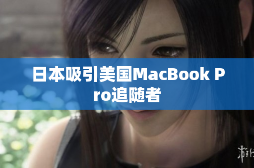 日本吸引美国MacBook Pro追随者