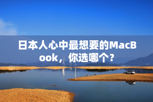 日本人心中最想要的MacBook，你选哪个？