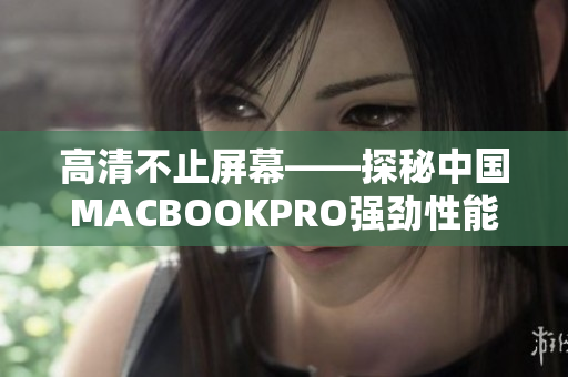 高清不止屏幕——探秘中国MACBOOKPRO强劲性能