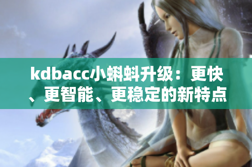 kdbacc小蝌蚪升级：更快、更智能、更稳定的新特点