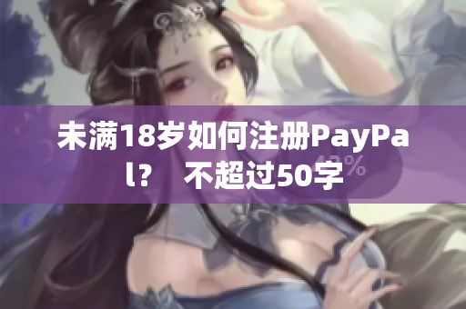 未满18岁如何注册PayPal？  不超过50字