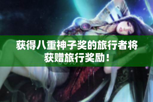 获得八重神子奖的旅行者将获赠旅行奖励！