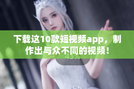 下载这10款短视频app，制作出与众不同的视频！