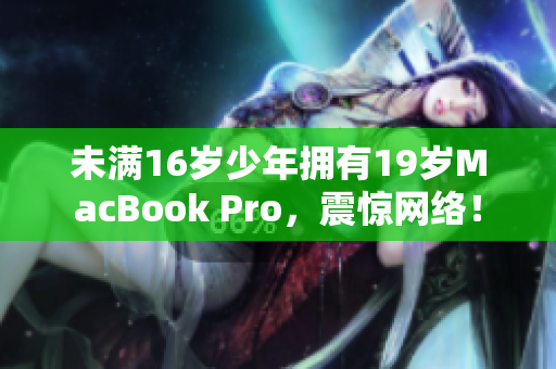 未满16岁少年拥有19岁MacBook Pro，震惊网络！