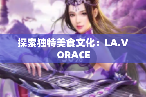 探索独特美食文化：LA.VORACE