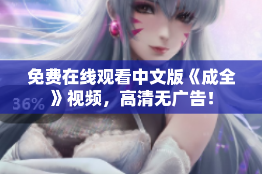 免费在线观看中文版《成全》视频，高清无广告！