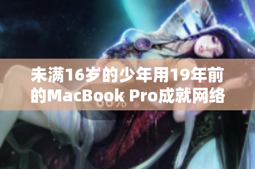 未满16岁的少年用19年前的MacBook Pro成就网络编辑梦想