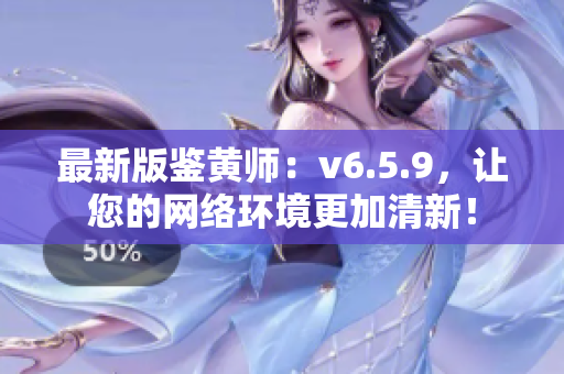 最新版鉴黄师：v6.5.9，让您的网络环境更加清新！