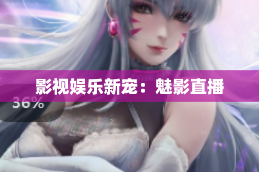 影视娱乐新宠：魅影直播
