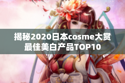 揭秘2020日本cosme大赏最佳美白产品TOP10