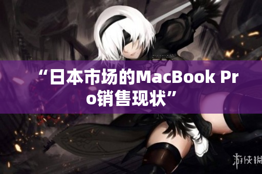 “日本市场的MacBook Pro销售现状”