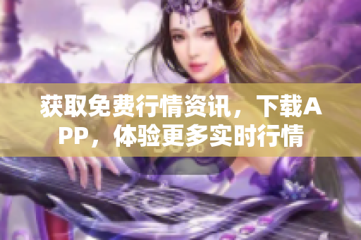 获取免费行情资讯，下载APP，体验更多实时行情