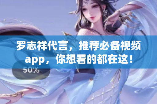 罗志祥代言，推荐必备视频app，你想看的都在这！