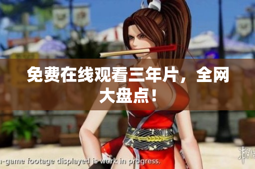 免费在线观看三年片，全网大盘点！