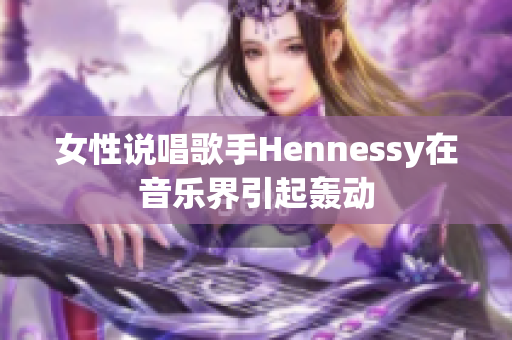 女性说唱歌手Hennessy在音乐界引起轰动