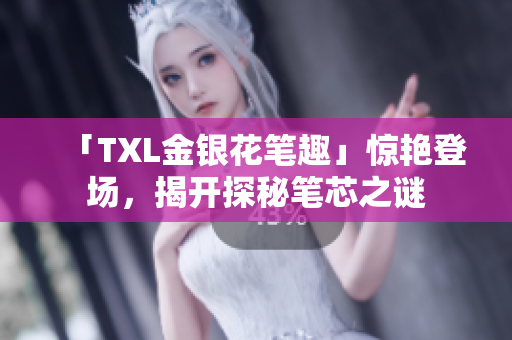 「TXL金银花笔趣」惊艳登场，揭开探秘笔芯之谜