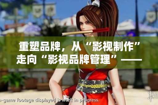 重塑品牌，从“影视制作”走向“影视品牌管理”——蝴蝶传媒改变策略