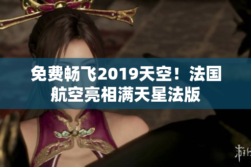 免费畅飞2019天空！法国航空亮相满天星法版