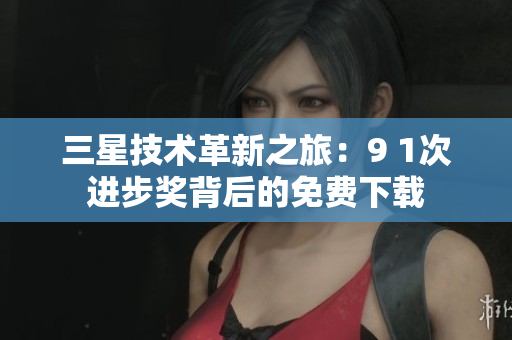 三星技术革新之旅：9 1次进步奖背后的免费下载