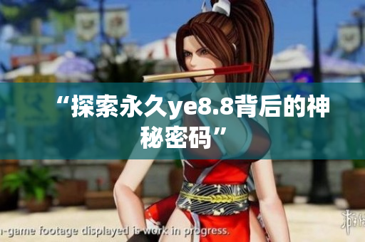 “探索永久ye8.8背后的神秘密码”