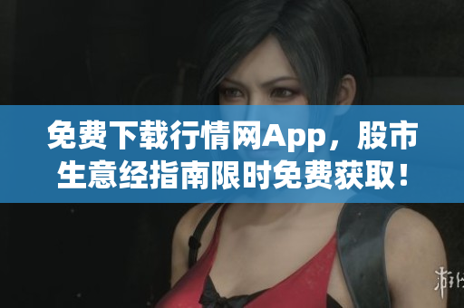 免费下载行情网App，股市生意经指南限时免费获取！