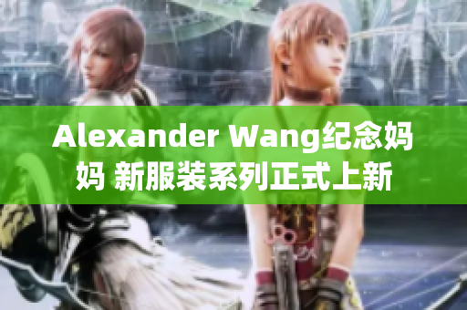 Alexander Wang纪念妈妈 新服装系列正式上新